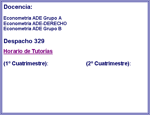 Cuadro de texto: Docencia:Econometra ADE Grupo AEconometra ADE-DERECHOEconometra ADE Grupo BDespacho 329 Horario de Tutoras  			(1 Cuatrimestre):			(2 Cuatrimestre):  		           			